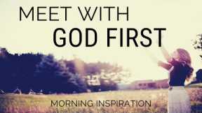 MEET WITH GOD FIRST | Make God Your First Priority - Morning Inspiration to Motivate Your Day