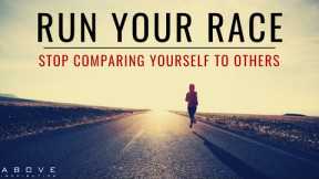 RUN YOUR RACE | Stop Comparing Yourself To Others - Inspirational & Motivational Video