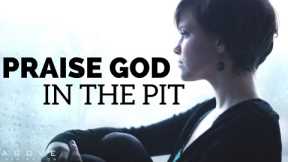 PRAISE GOD IN THE PIT | Choose Hope Not Despair - Inspirational & Motivational Video