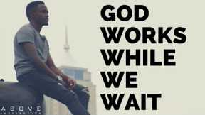 GOD WORKS WHILE WE WAIT | Trust God’s Timing - Inspirational & Motivational Video