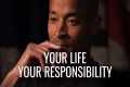 YOUR LIFE, YOUR RESPONSIBILITY -